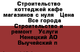 Строительство коттеджей,кафе,магазинов с нуля › Цена ­ 1 - Все города Строительство и ремонт » Услуги   . Ненецкий АО,Выучейский п.